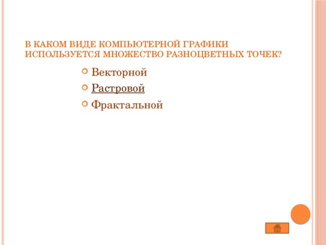 В каком виде компьютерной графики используется множество разноцветных точек?   Векторной Растровой Фрактальной 