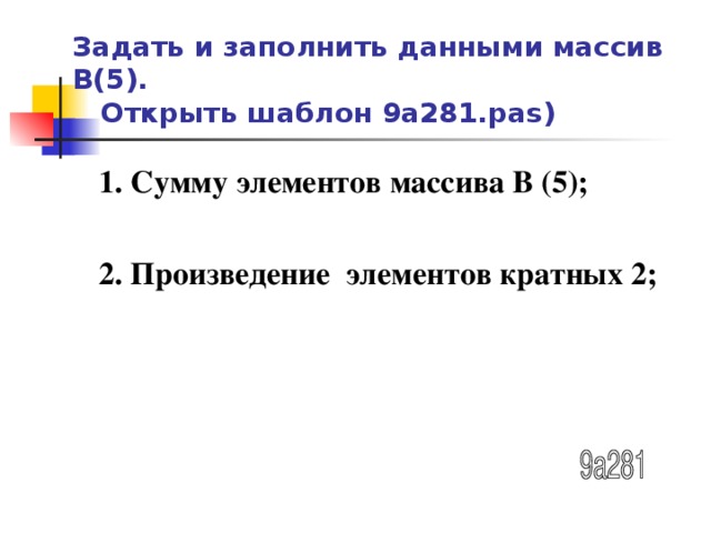 Задать и заполнить данными массив В(5).   Открыть шаблон 9а281. pas ) 1. Сумму элементов массива В (5);  2. Произведение элементов кратных 2;  