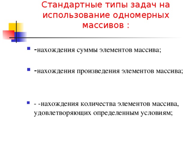 Стандартные типы задач на использование одномерных массивов :   нахождения суммы элементов массива;   нахождения произведения элементов массива;   - -нахождения количества элементов массива, удовлетворяющих определенным условиям; 