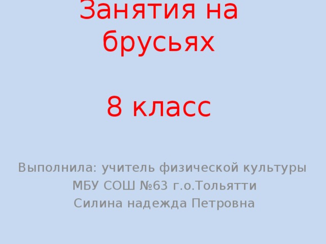 Занятия на брусьях   8 класс Выполнила: учитель физической культуры МБУ СОШ №63 г.о.Тольятти Силина надежда Петровна 