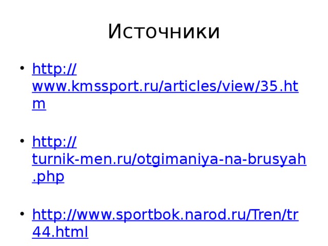 Источники http:// www.kmssport.ru/articles/view/35.htm http:// turnik-men.ru/otgimaniya-na-brusyah.php http://www.sportbok.narod.ru/Tren/tr44.html 