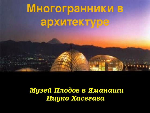 Многогранники в архитектуре Музей Плодов в Яманаши Ицуко Хасегава 