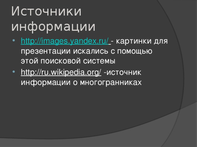 Источники информации http://images.yandex.ru/  - картинки для презентации искались с помощью этой поисковой системы http://ru.wikipedia.org/ -источник информации о многогранниках 