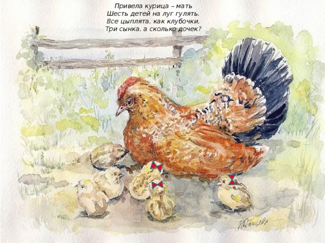 Привела курица – мать  Шесть детей на луг гулять.  Все цыплята, как клубочки,  Три сынка, а сколько дочек? 