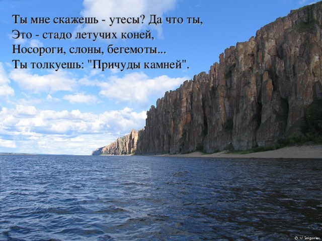 Ты мне скажешь - утесы? Да что ты,  Это - стадо летучих коней,  Носороги, слоны, бегемоты...  Ты толкуешь: 