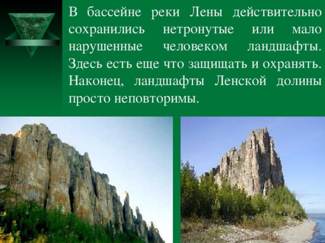 В бассейне реки Лены действительно сохранились нетронутые или мало нарушенные человеком ландшафты. Здесь есть еще что защищать и охранять. Наконец, ландшафты Ленской долины просто неповторимы. 