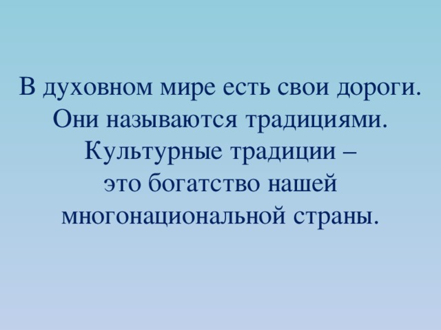 В духовном мире есть свои дороги. Они называются традициями.  Культурные традиции –  это богатство нашей многонациональной страны. 