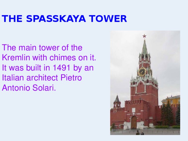 THE SPASSKAYA TOWER The main tower of the Kremlin with chimes on it. It was built in 1491 by an Italian architect Pietro Antonio Solari. 