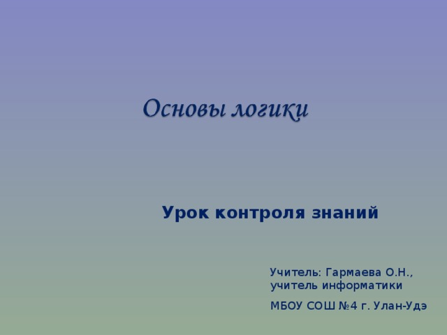 Урок контроля знаний Учитель: Гармаева О.Н., учитель информатики МБОУ СОШ №4 г. Улан-Удэ 