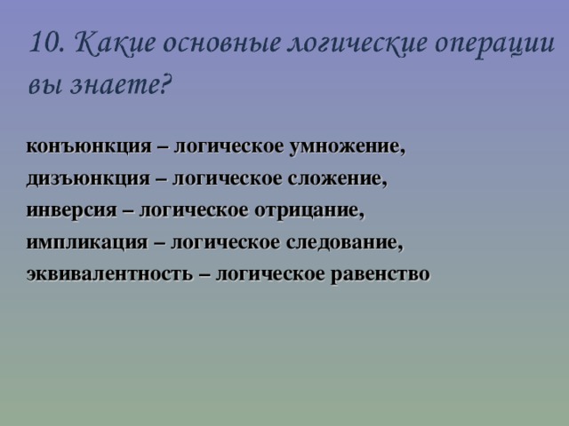 конъюнкция – логическое умножение, дизъюнкция – логическое сложение, инверсия – логическое отрицание, импликация – логическое следование, эквивалентность – логическое равенство 