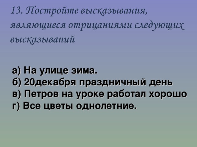 а) На улице зима.  б) 20декабря праздничный день в) Петров на уроке работал хорошо г) Все цветы однолетние. 