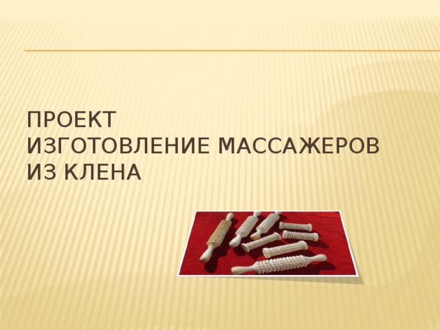 Проект  Изготовление массажеров из клена 