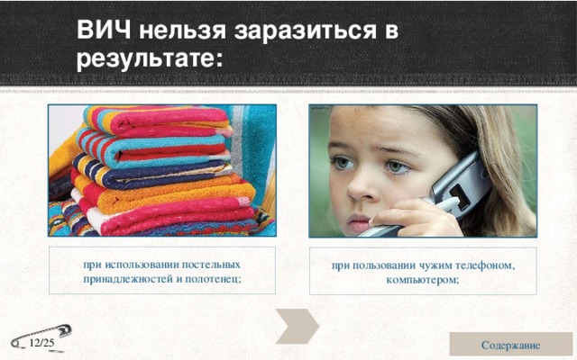 ВИЧ нельзя заразиться в результате: при использовании постельных принадлежностей и полотенец; при пользовании чужим телефоном, компьютером; Содержание 12/25 