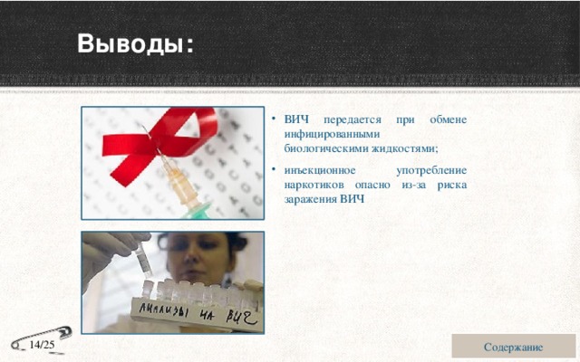 Выводы: ВИЧ передается при обмене инфицированными биологическими жидкостями; инъекционное употребление наркотиков опасно из-за риска заражения ВИЧ Содержание 14/25 