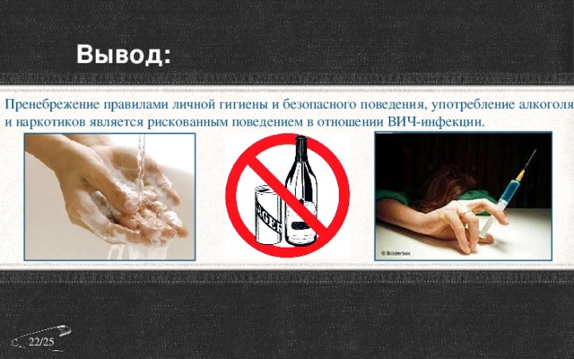 Вывод: Пренебрежение правилами личной гигиены и безопасного поведения, употребление алкоголя и наркотиков является рискованным поведением в отношении ВИЧ-инфекции. 22/25 