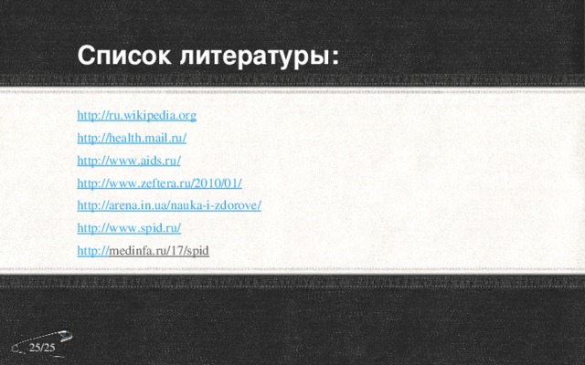 Список литературы: http:// ru.wikipedia.org http://health.mail.ru / http://www.aids.ru / http://www.zeftera.ru/2010/01 / http:// arena.in.ua/nauka-i-zdorove / http://www.spid.ru / http:// medinfa.ru/17/spid  25/25 