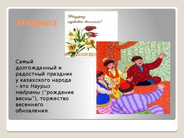 Наурыз Самый долгожданный и радостный праздник у казахского народа – это Наурыз мейрамы (“рождение весны”), торжество весеннего обновления. 