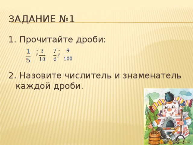 Задание №1 1. Прочитайте дроби:  ; ; 2. Назовите числитель и знаменатель каждой дроби.  