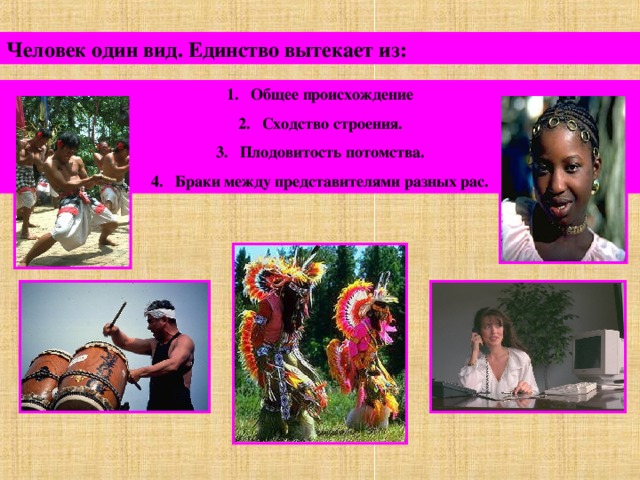 Человек один вид. Единство вытекает из: Общее происхождение Сходство строения. Плодовитость потомства. Браки между представителями разных рас. 