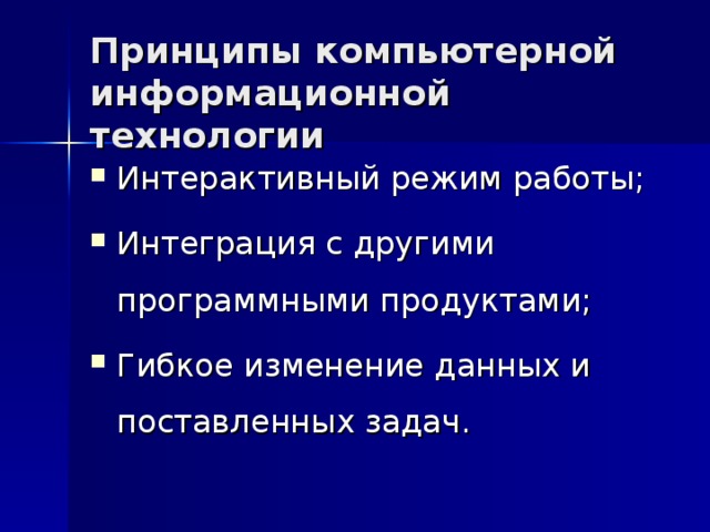 Принципы компьютерной информационной технологии Интерактивный режим работы; Интеграция с другими программными продуктами; Гибкое изменение данных и поставленных задач. 