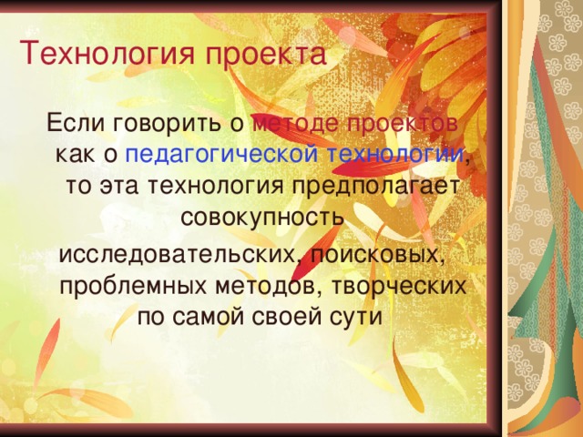 Технология проекта Если говорить о методе проектов как о педагогической технологии , то эта технология предполагает совокупность исследовательских, поисковых, проблемных методов, творческих по самой своей сути 