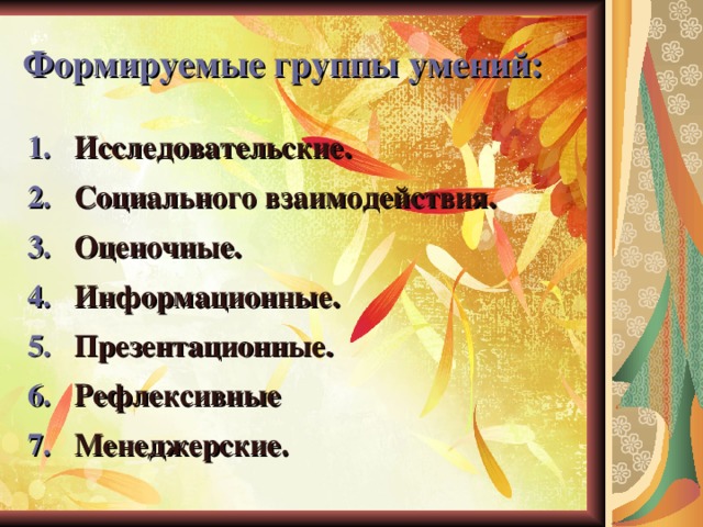 Формируемые группы умений: Исследовательские.  Социального взаимодействия.  Оценочные.  Информационные.  Презентационные.  Рефлексивные  Менеджерские.  