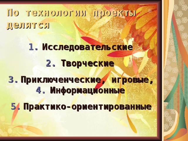 По технологии проекты делятся Исследовательские  Творческие  Приключенческие, игровые, Информационные  Практико-ориентированные  