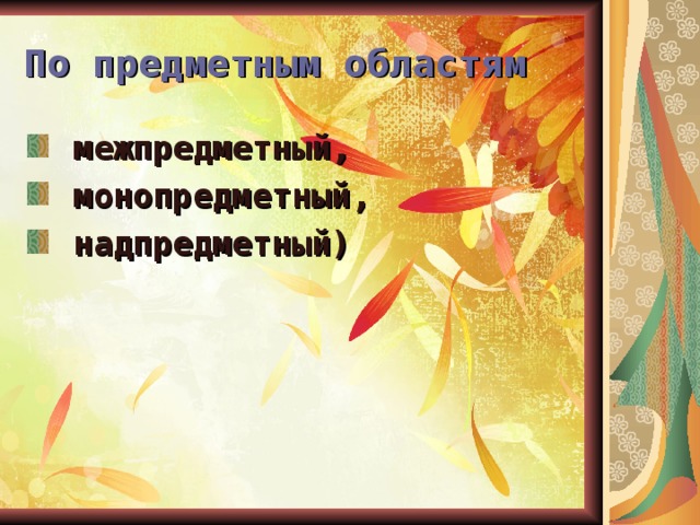 По предметным областям  межпредметный,  монопредметный,  надпредметный)   