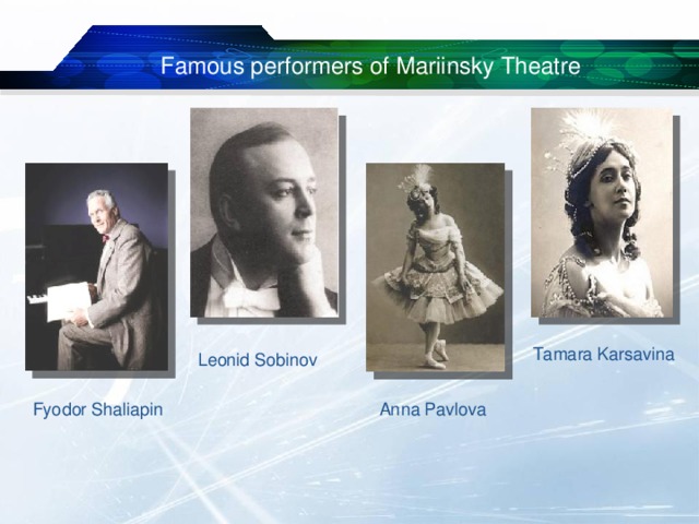 Famous performers of Mariinsky Theatre Tamara Karsavina Leonid Sobinov Fyodor Shaliapin Anna Pavlova 