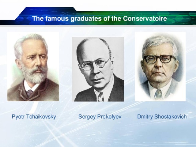 The famous graduates of the Conservatoire Pyotr Tchaikovsky Sergey Prokofyev Dmitry Shostakovich 