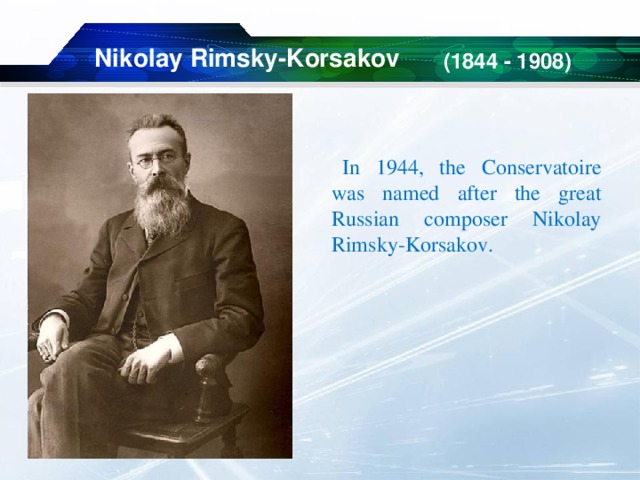  (1844 - 1908) Nikolay Rimsky-Korsakov In 1944, the Conservatoire was named after the great Russian composer Nikolay Rimsky-Korsakov. 