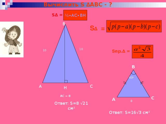 Вычислить S ∆АВС - ? ½∙ АС ∙ ВН S ∆ = В S ∆ = 10 S пр.∆ = 10 В 60 0 С А Н АС = 8 С А 8 Ответ: S= 8 √21 см 2 Ответ: S= 16√3 см 2 