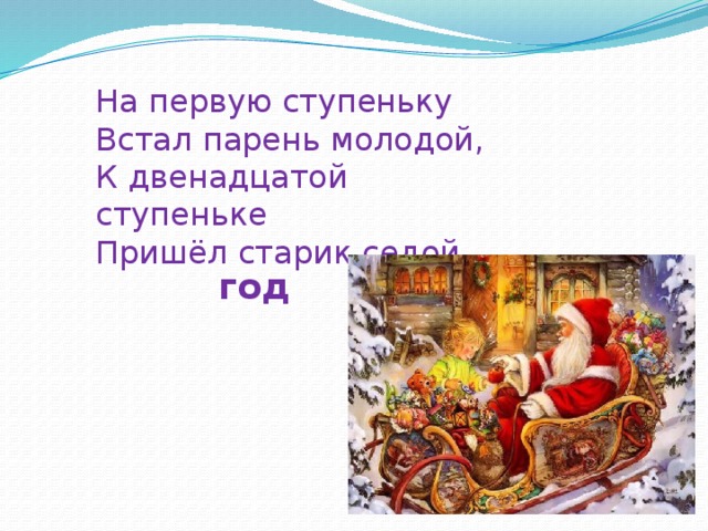 На первую ступеньку Встал парень молодой, К двенадцатой ступеньке Пришёл старик седой . год 