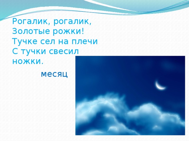 Рогалик, рогалик, Золотые рожки! Тучке сел на плечи С тучки свесил ножки. месяц 