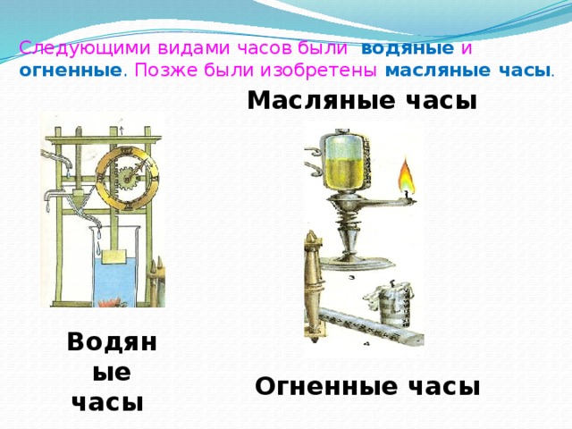 Следующими видами часов были водяные  и огненные . Позже были изобретены масляные часы .    Масляные часы Водяные часы Огненные часы 