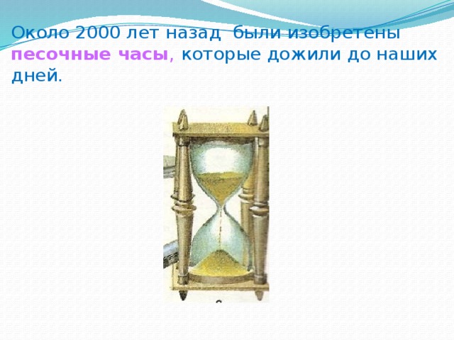 Около 2000 лет назад были изобретены песочные часы , которые дожили до наших дней. 