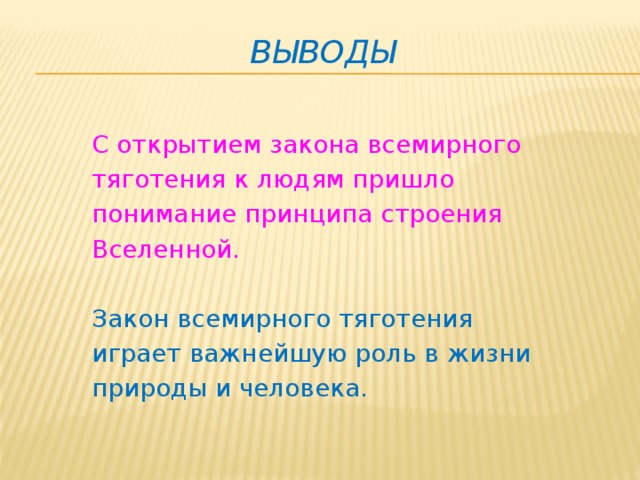 Выводы С открытием закона всемирного тяготения к людям пришло понимание принципа строения Вселенной. Закон всемирного тяготения играет важнейшую роль в жизни природы и человека. 