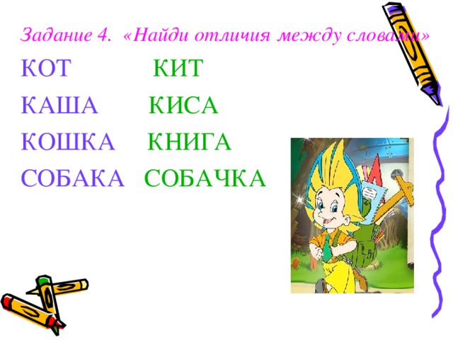 Задание 4. «Найди отличия между словами» КОТ  КИТ КАША  КИСА КОШКА   КНИГА  СОБАКА  СОБАЧКА  