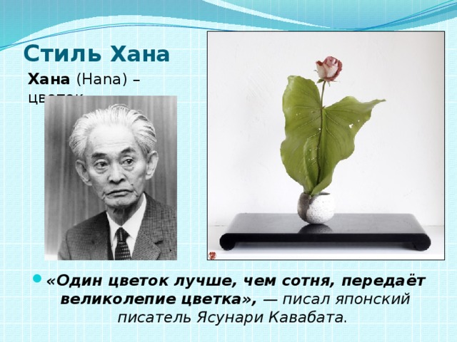 Стиль Хана   Хана (Hana) – цветок.   «Один цветок лучше, чем сотня, передаёт великолепие цветка», — писал японский писатель Ясунари Кавабата. 