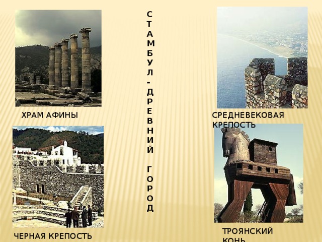 С Т А М Б У Л - Д Р Е В Н И Й  Г О Р О Д СРЕДНЕВЕКОВАЯ КРЕПОСТЬ ХРАМ АФИНЫ ТРОЯНСКИЙ КОНЬ ЧЕРНАЯ КРЕПОСТЬ 