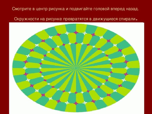 Смотрите в центр рисунка и подвигайте головой вперед назад.  Окружности на рисунке превратятся в движущиеся спирали . 