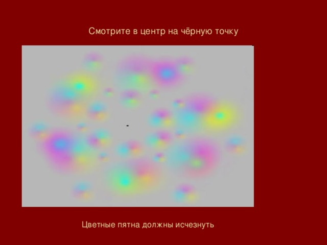 Смотрите в центр на чёрную точку Цветные пятна должны исчезнуть 