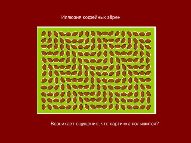 Иллюзия кофейных зёрен Возникает ощущение, что картинка колышится? 