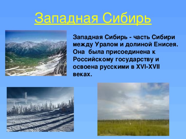 Западная Сибирь Западная Сибирь - часть Сибири между Уралом и долиной Енисея. Она была присоединена к Российскому государству и освоена русскими в XVI-XVII веках.  