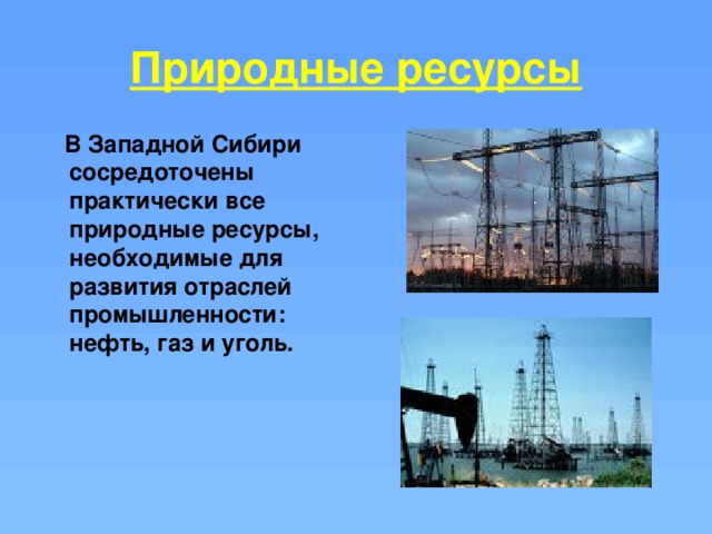 Природные ресурсы  В Западной Сибири сосредоточены практически все природные ресурсы, необходимые для развития отраслей промышленности: нефть, газ и уголь. 