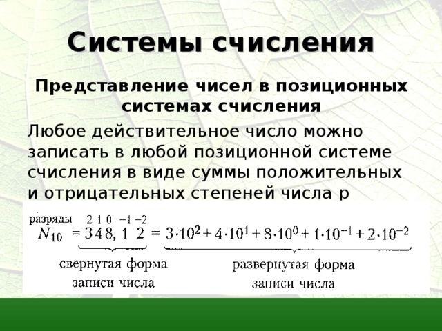 Системы счисления Представление чисел в позиционных системах счисления Любое действительное число можно записать в любой позиционной системе счисления в виде суммы положительных и отрицательных степеней числа p (основания системы). 