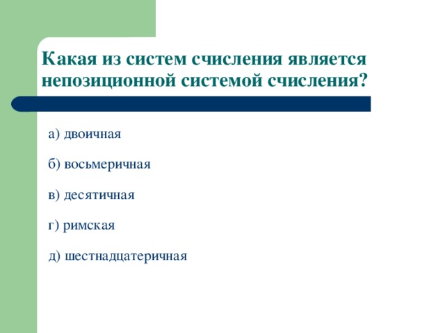 Какая из систем счисления является непозиционной системой счисления? а) двоичная б) восьмеричная в) десятичная г) римская д) шестнадцатеричная 