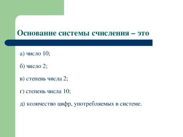 Основание системы счисления – это а) число 10 ;  б) число 2 ; в) степень числа 2 ; г) степень числа 10 ; д) количество цифр, употребляемых в системе. 