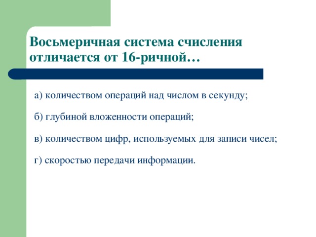 Восьмеричная система счисления отличается от 16-ричной… а) количеством операций над числом в секунду; б) глубиной вложенности операций; в) количеством цифр, используемых для записи чисел; г) скоростью передачи информации. 