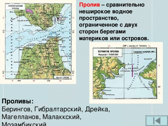 Пролив – сравнительно неширокое водное пространство, ограниченное с двух сторон берегами материков или островов. Проливы: Берингов, Гибралтарский, Дрейка, Магелланов, Малаккский, Мозамбикский. (Найди их на карте.) 